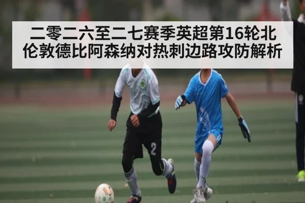 二零二六至二七赛季英超第16轮北伦敦德比阿森纳对热刺边路攻防解析