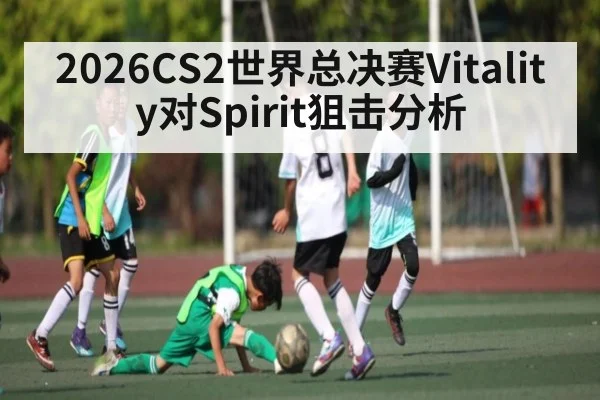 2026CS2世界总决赛Vitality对Spirit狙击分析